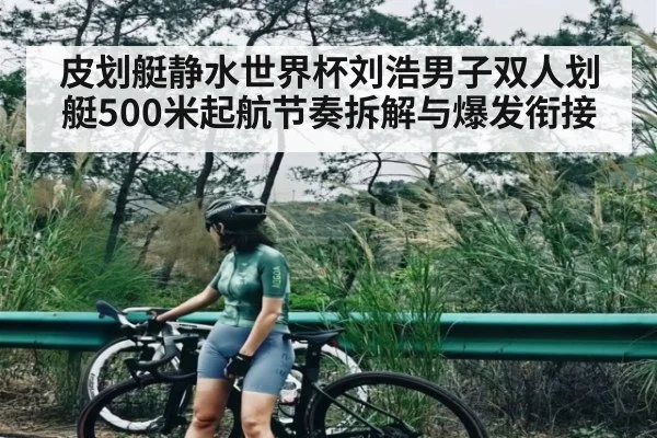 皮划艇静水世界杯刘浩男子双人划艇500米起航节奏拆解与爆发衔接