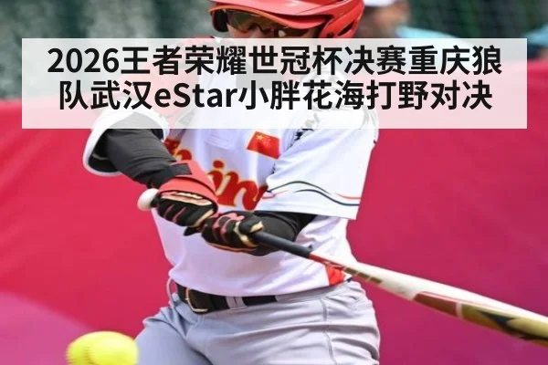 2026王者荣耀世冠杯决赛重庆狼队武汉eStar小胖花海打野对决
