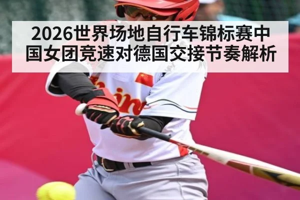 2026世界场地自行车锦标赛中国女团竞速对德国交接节奏解析