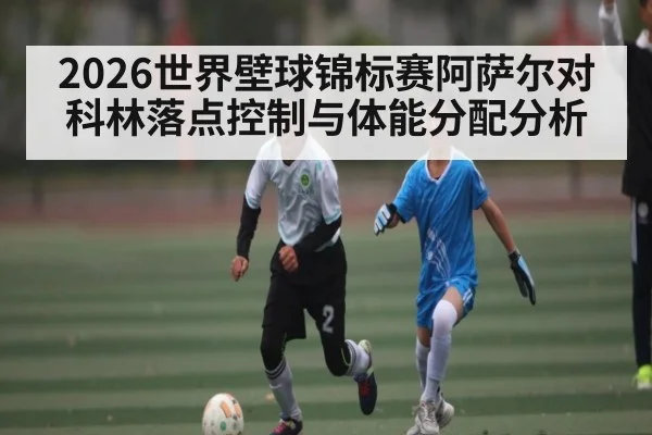 2026世界壁球锦标赛阿萨尔对科林落点控制与体能分配分析